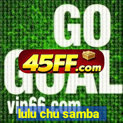 lulu chu samba